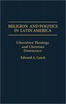 Religion and Politics in Latin America: Liberation Theology and Christian Democracy by Edward A. Lynch