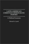Latin America's Christian Democratic Parties: A Political Economy by Edward A. Lynch